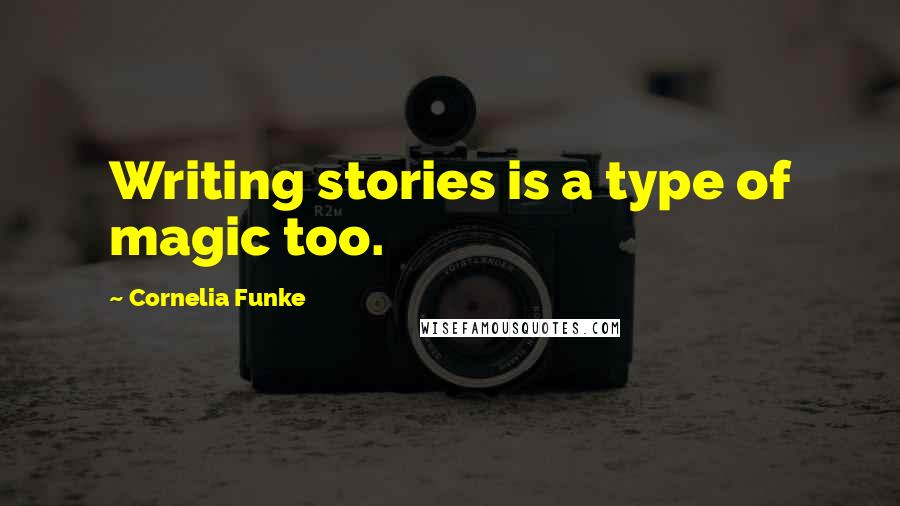 Cornelia Funke Quotes: Writing stories is a type of magic too.