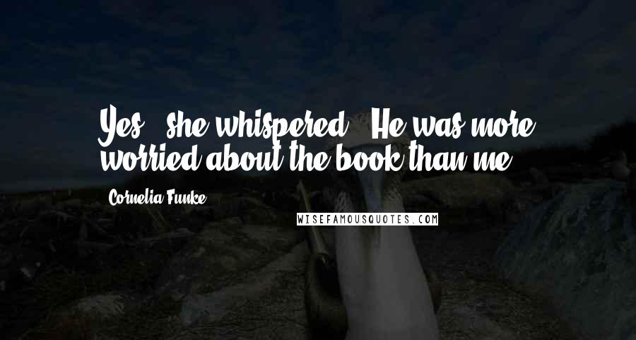 Cornelia Funke Quotes: Yes,' she whispered. 'He was more worried about the book than me.
