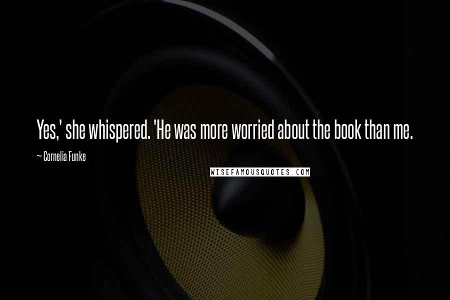 Cornelia Funke Quotes: Yes,' she whispered. 'He was more worried about the book than me.