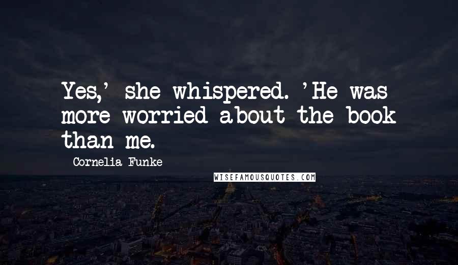 Cornelia Funke Quotes: Yes,' she whispered. 'He was more worried about the book than me.