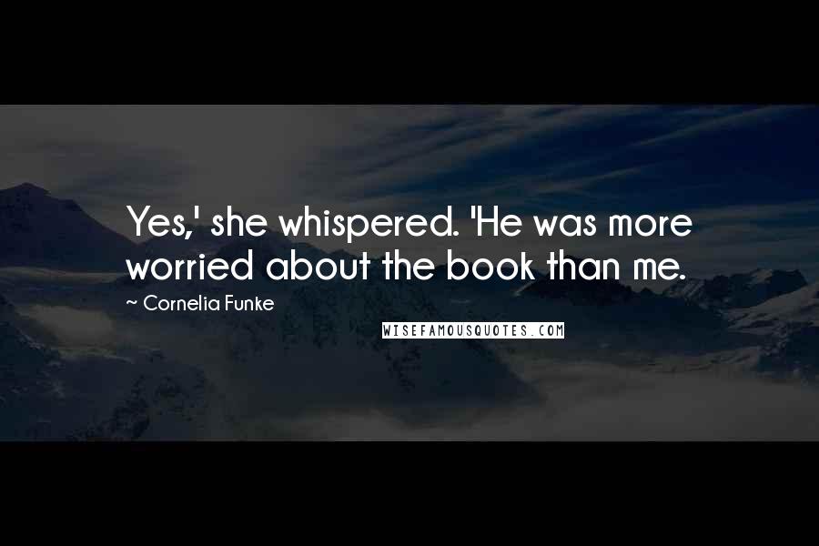 Cornelia Funke Quotes: Yes,' she whispered. 'He was more worried about the book than me.