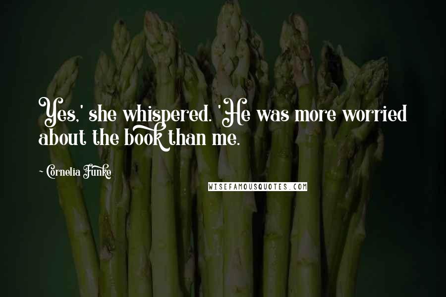 Cornelia Funke Quotes: Yes,' she whispered. 'He was more worried about the book than me.