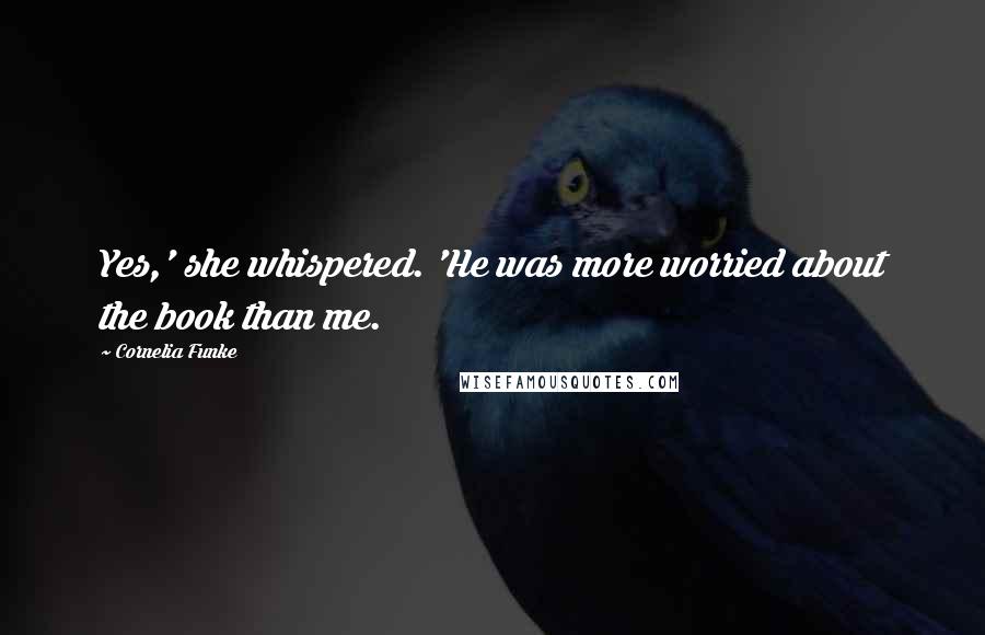 Cornelia Funke Quotes: Yes,' she whispered. 'He was more worried about the book than me.