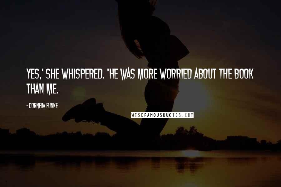 Cornelia Funke Quotes: Yes,' she whispered. 'He was more worried about the book than me.