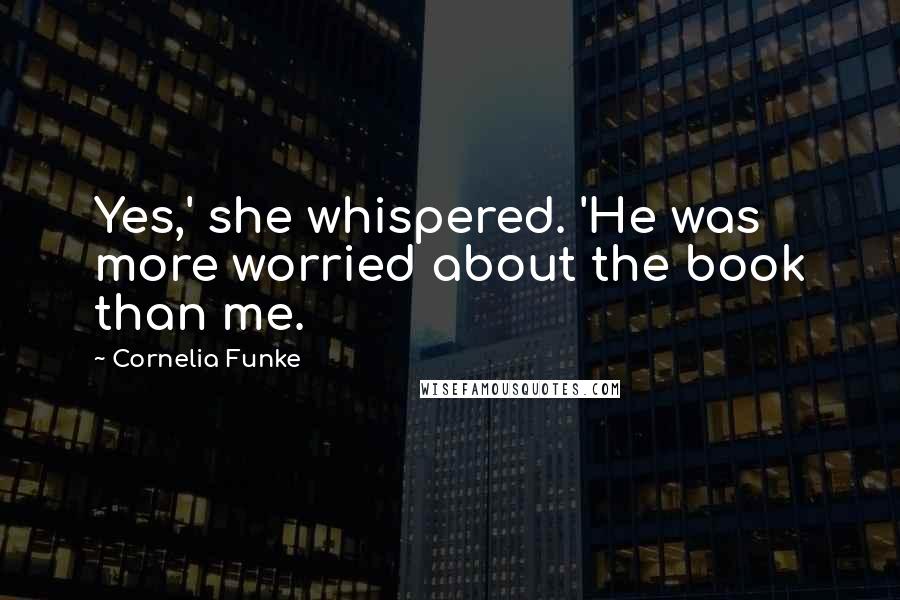 Cornelia Funke Quotes: Yes,' she whispered. 'He was more worried about the book than me.