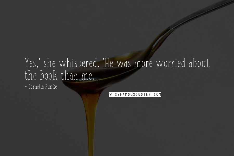Cornelia Funke Quotes: Yes,' she whispered. 'He was more worried about the book than me.