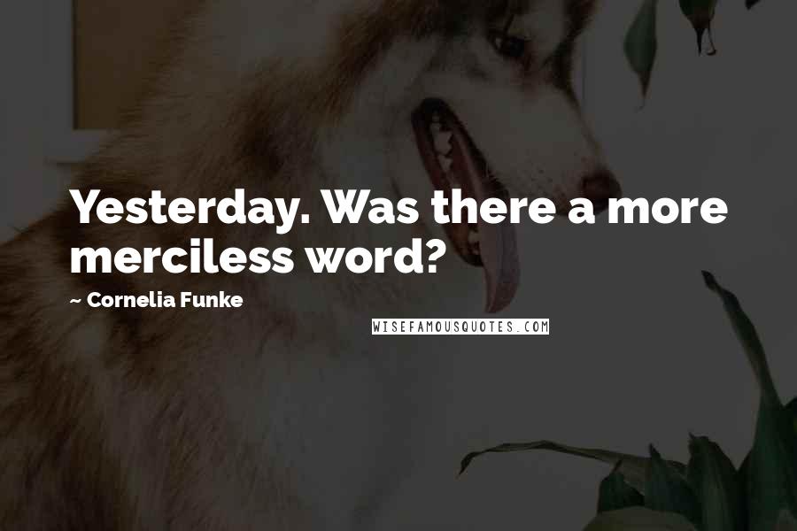 Cornelia Funke Quotes: Yesterday. Was there a more merciless word?