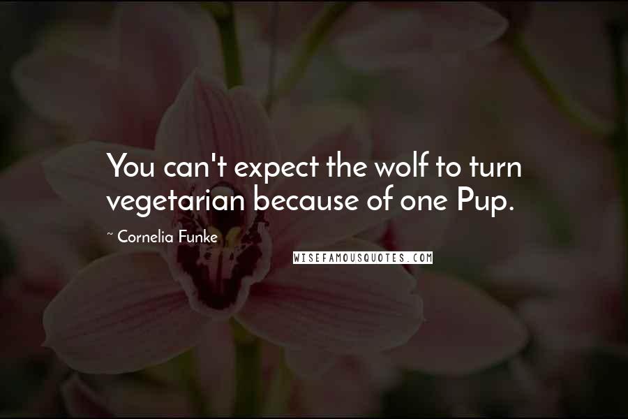 Cornelia Funke Quotes: You can't expect the wolf to turn vegetarian because of one Pup.