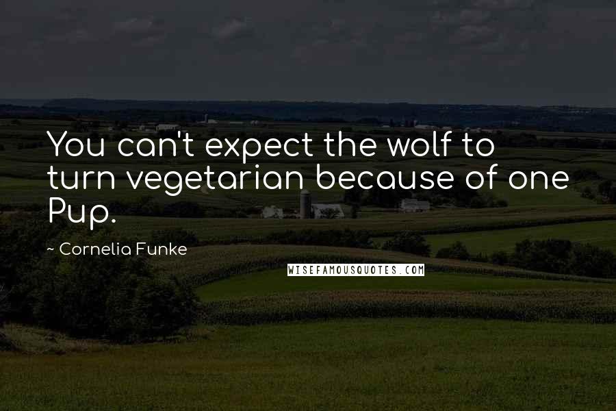 Cornelia Funke Quotes: You can't expect the wolf to turn vegetarian because of one Pup.