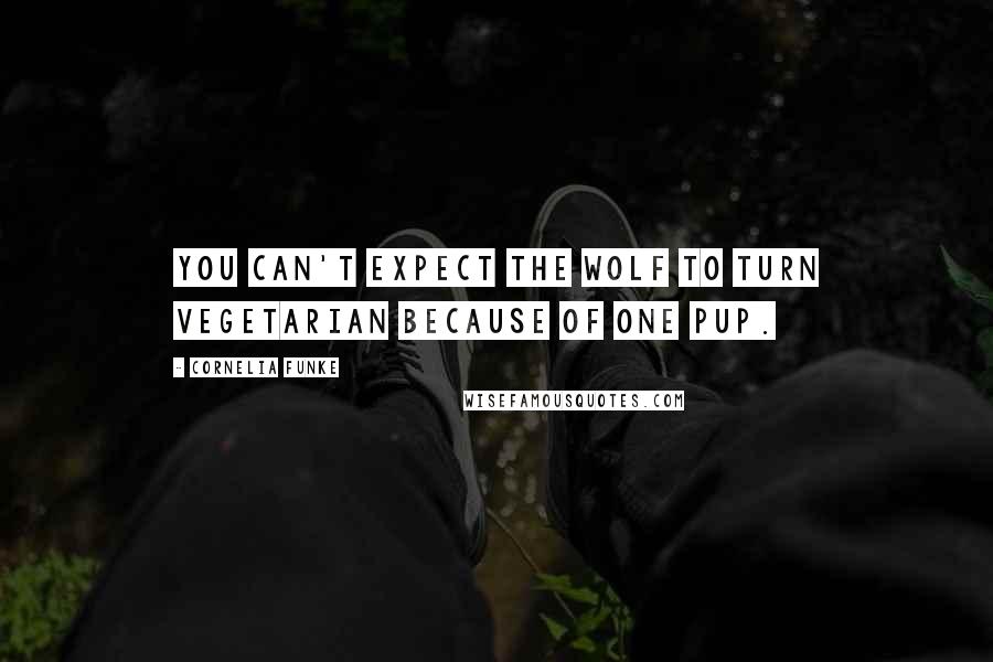 Cornelia Funke Quotes: You can't expect the wolf to turn vegetarian because of one Pup.