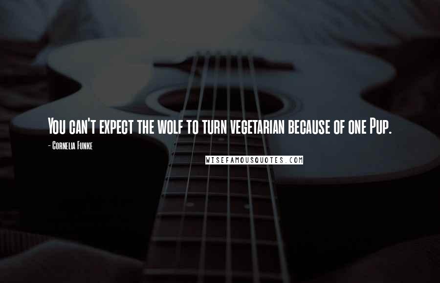 Cornelia Funke Quotes: You can't expect the wolf to turn vegetarian because of one Pup.