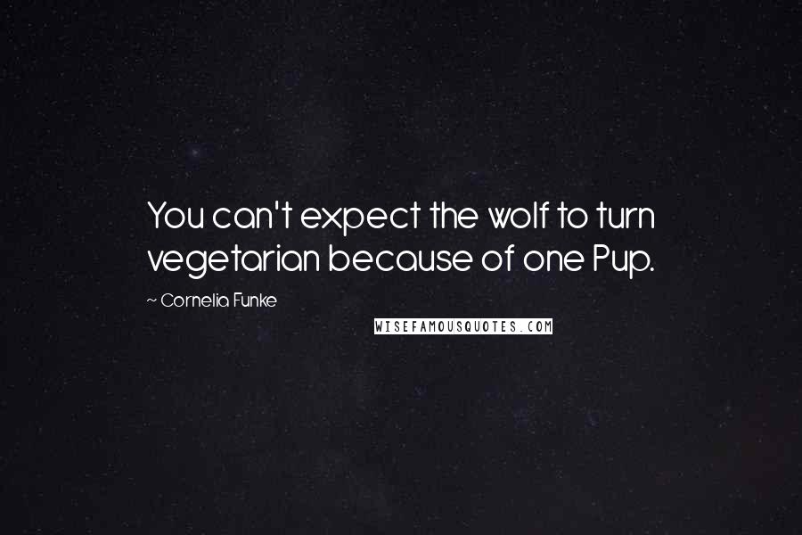 Cornelia Funke Quotes: You can't expect the wolf to turn vegetarian because of one Pup.