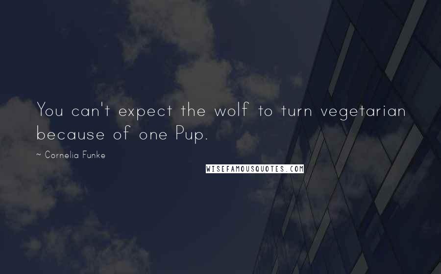 Cornelia Funke Quotes: You can't expect the wolf to turn vegetarian because of one Pup.