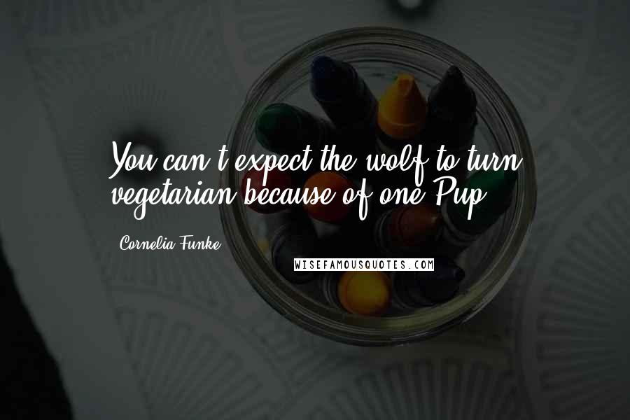 Cornelia Funke Quotes: You can't expect the wolf to turn vegetarian because of one Pup.