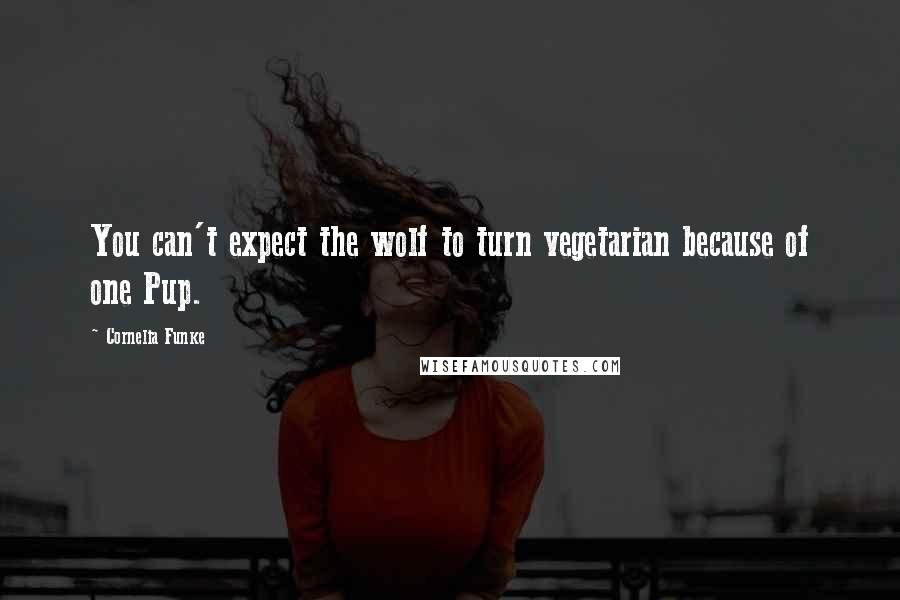 Cornelia Funke Quotes: You can't expect the wolf to turn vegetarian because of one Pup.