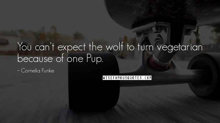 Cornelia Funke Quotes: You can't expect the wolf to turn vegetarian because of one Pup.