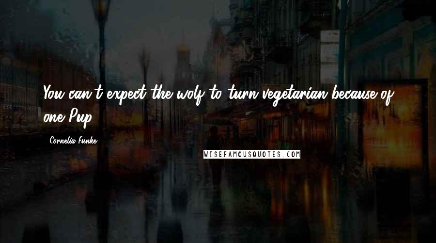Cornelia Funke Quotes: You can't expect the wolf to turn vegetarian because of one Pup.