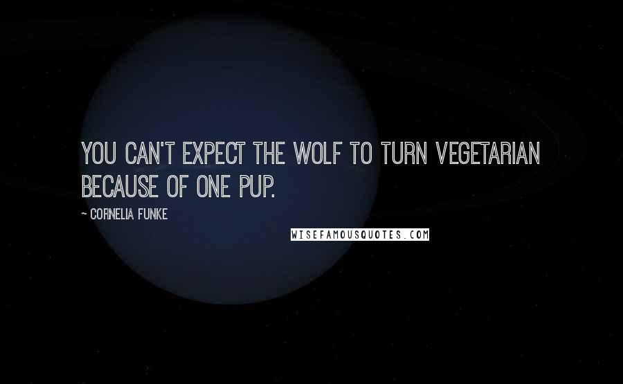 Cornelia Funke Quotes: You can't expect the wolf to turn vegetarian because of one Pup.