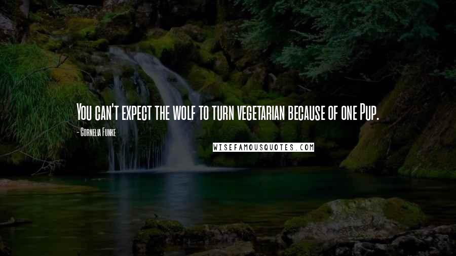 Cornelia Funke Quotes: You can't expect the wolf to turn vegetarian because of one Pup.