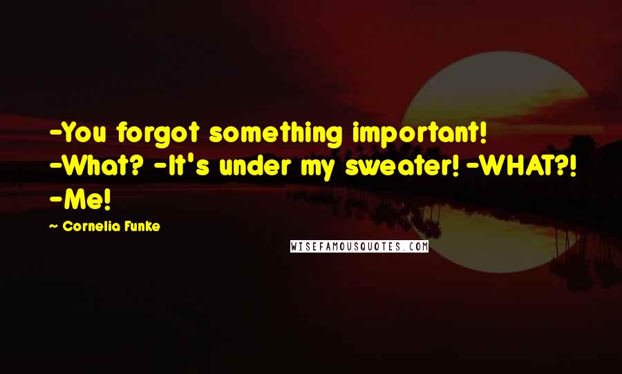 Cornelia Funke Quotes: -You forgot something important! -What? -It's under my sweater! -WHAT?! -Me!