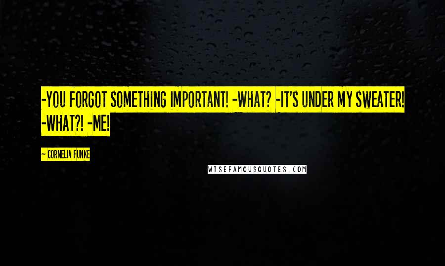Cornelia Funke Quotes: -You forgot something important! -What? -It's under my sweater! -WHAT?! -Me!