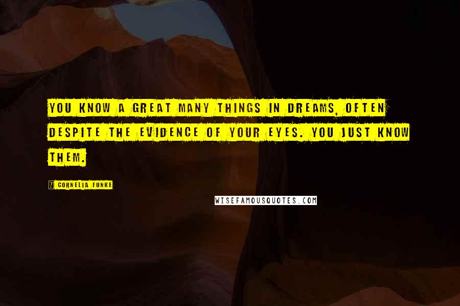 Cornelia Funke Quotes: You know a great many things in dreams, often despite the evidence of your eyes. You just know them.