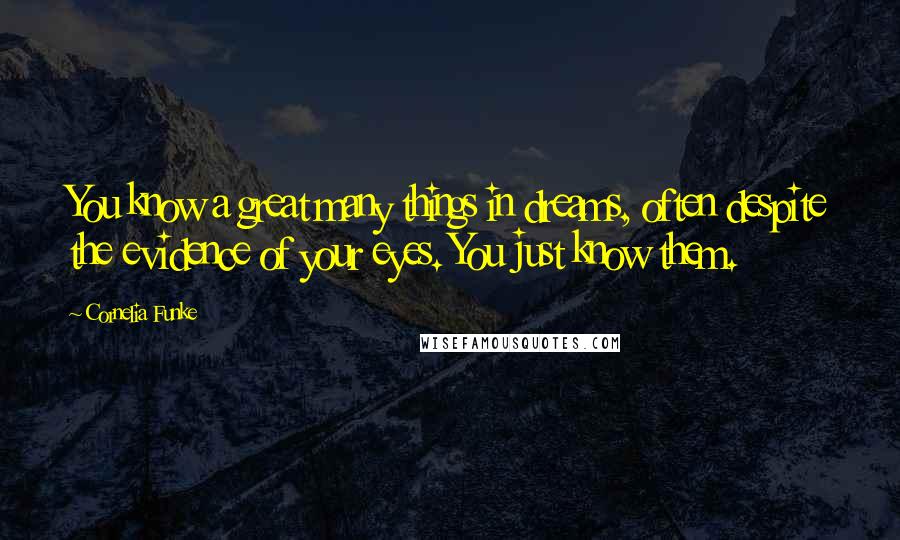 Cornelia Funke Quotes: You know a great many things in dreams, often despite the evidence of your eyes. You just know them.