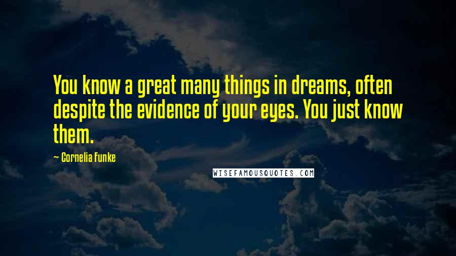 Cornelia Funke Quotes: You know a great many things in dreams, often despite the evidence of your eyes. You just know them.