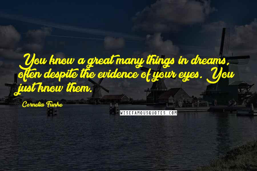 Cornelia Funke Quotes: You know a great many things in dreams, often despite the evidence of your eyes. You just know them.