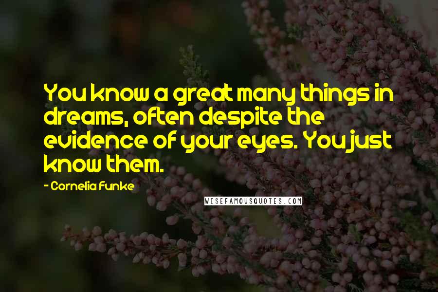 Cornelia Funke Quotes: You know a great many things in dreams, often despite the evidence of your eyes. You just know them.