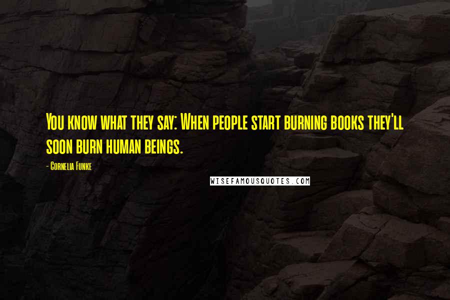 Cornelia Funke Quotes: You know what they say: When people start burning books they'll soon burn human beings.