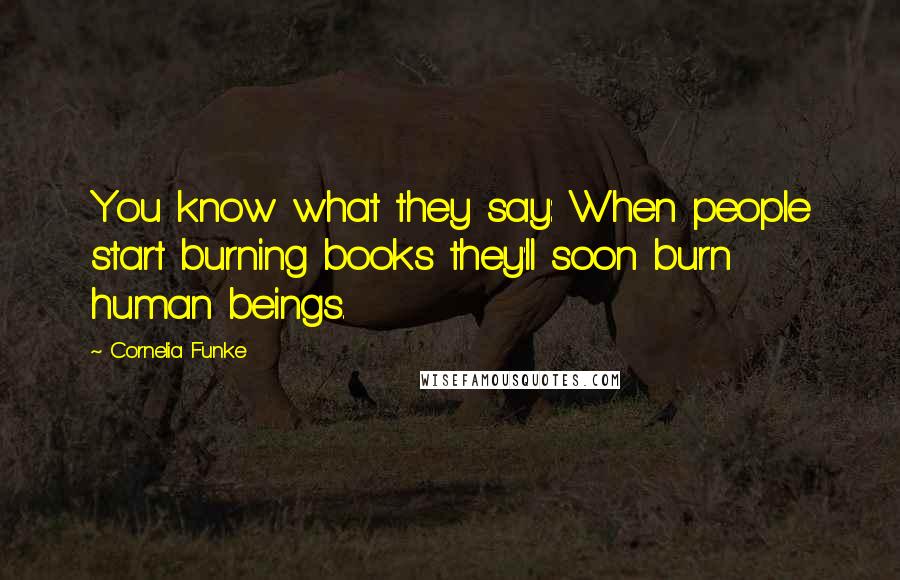 Cornelia Funke Quotes: You know what they say: When people start burning books they'll soon burn human beings.