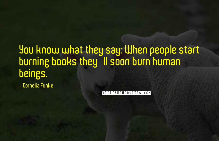 Cornelia Funke Quotes: You know what they say: When people start burning books they'll soon burn human beings.
