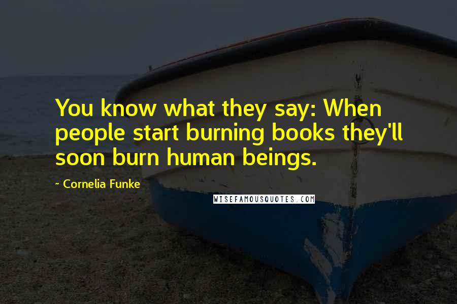Cornelia Funke Quotes: You know what they say: When people start burning books they'll soon burn human beings.
