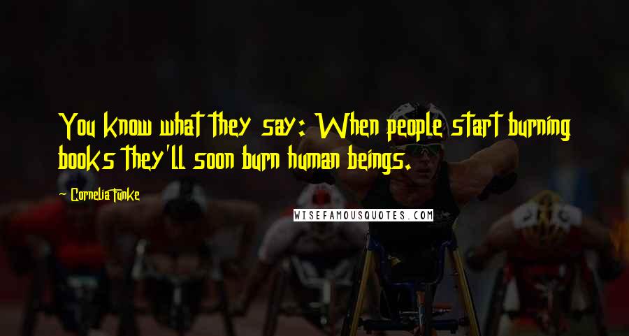 Cornelia Funke Quotes: You know what they say: When people start burning books they'll soon burn human beings.