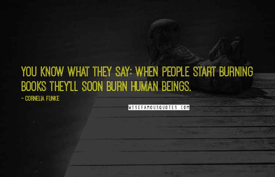 Cornelia Funke Quotes: You know what they say: When people start burning books they'll soon burn human beings.