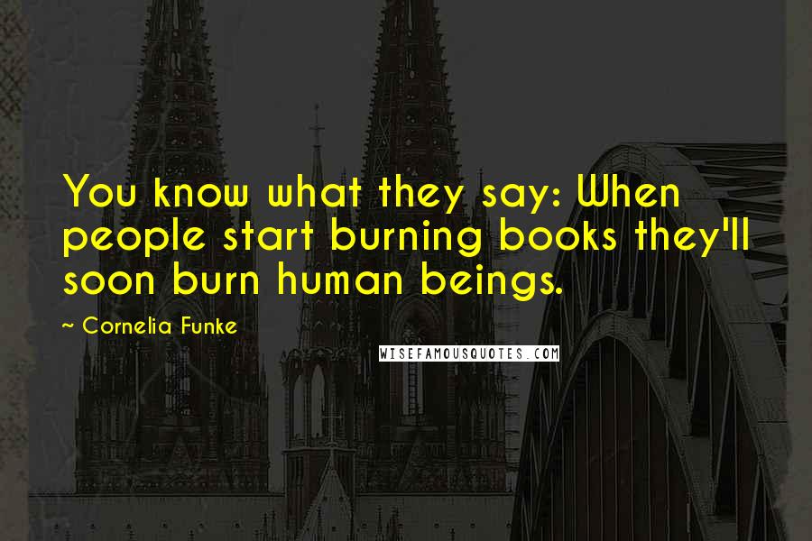 Cornelia Funke Quotes: You know what they say: When people start burning books they'll soon burn human beings.
