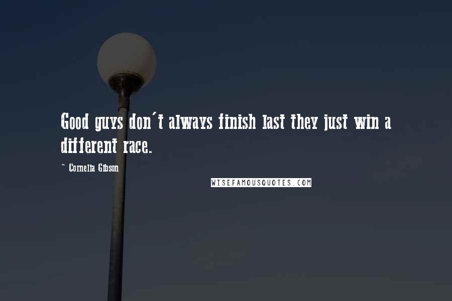 Cornelia Gibson Quotes: Good guys don't always finish last they just win a different race.