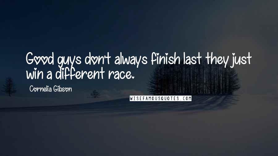 Cornelia Gibson Quotes: Good guys don't always finish last they just win a different race.