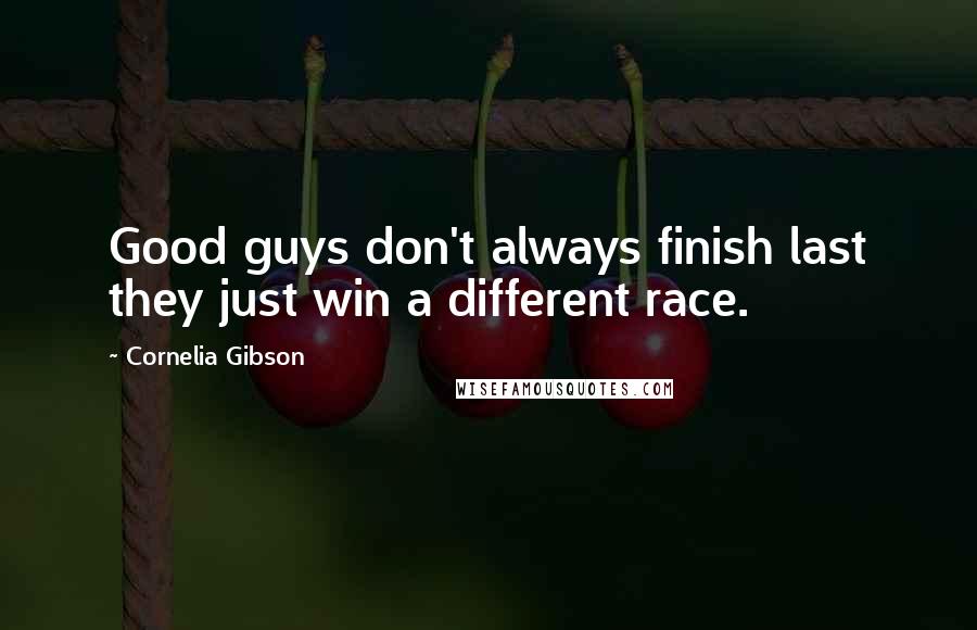 Cornelia Gibson Quotes: Good guys don't always finish last they just win a different race.