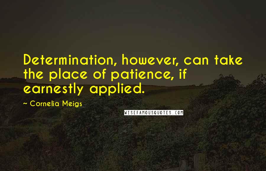 Cornelia Meigs Quotes: Determination, however, can take the place of patience, if earnestly applied.