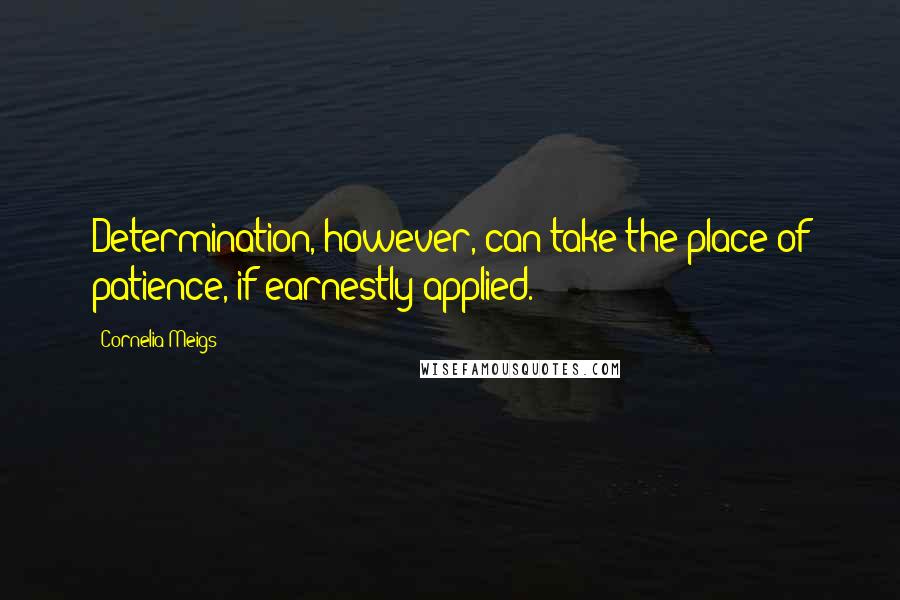 Cornelia Meigs Quotes: Determination, however, can take the place of patience, if earnestly applied.