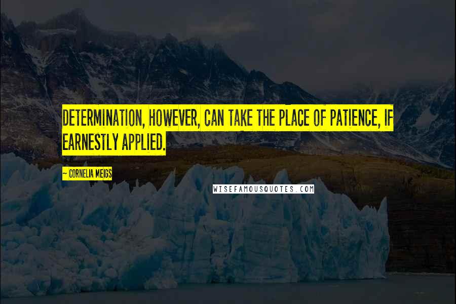 Cornelia Meigs Quotes: Determination, however, can take the place of patience, if earnestly applied.