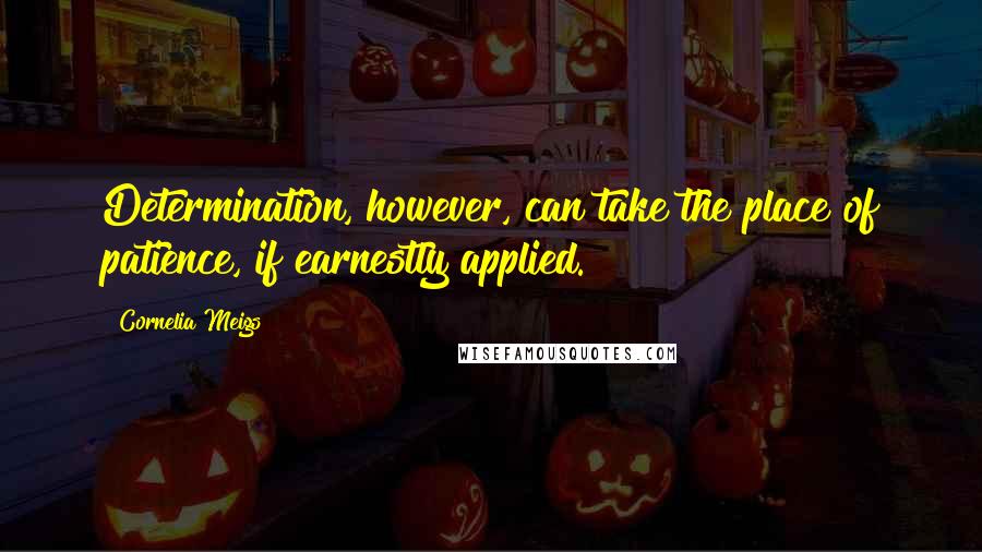 Cornelia Meigs Quotes: Determination, however, can take the place of patience, if earnestly applied.