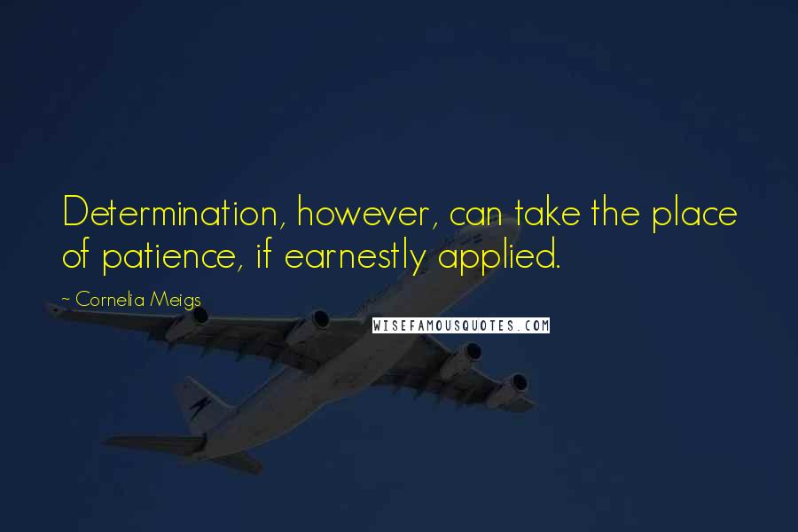 Cornelia Meigs Quotes: Determination, however, can take the place of patience, if earnestly applied.