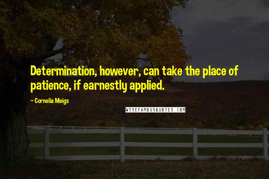 Cornelia Meigs Quotes: Determination, however, can take the place of patience, if earnestly applied.