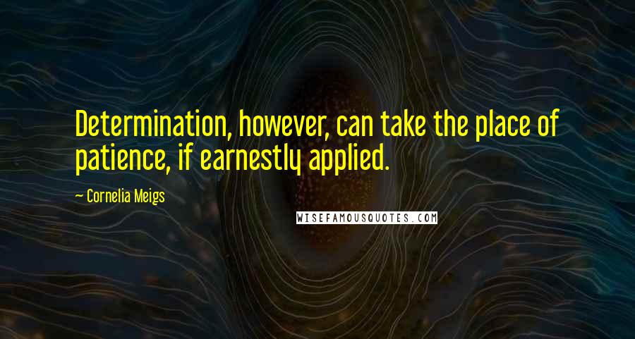 Cornelia Meigs Quotes: Determination, however, can take the place of patience, if earnestly applied.