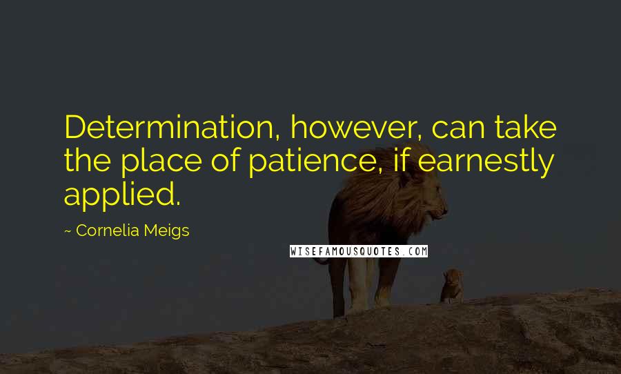 Cornelia Meigs Quotes: Determination, however, can take the place of patience, if earnestly applied.