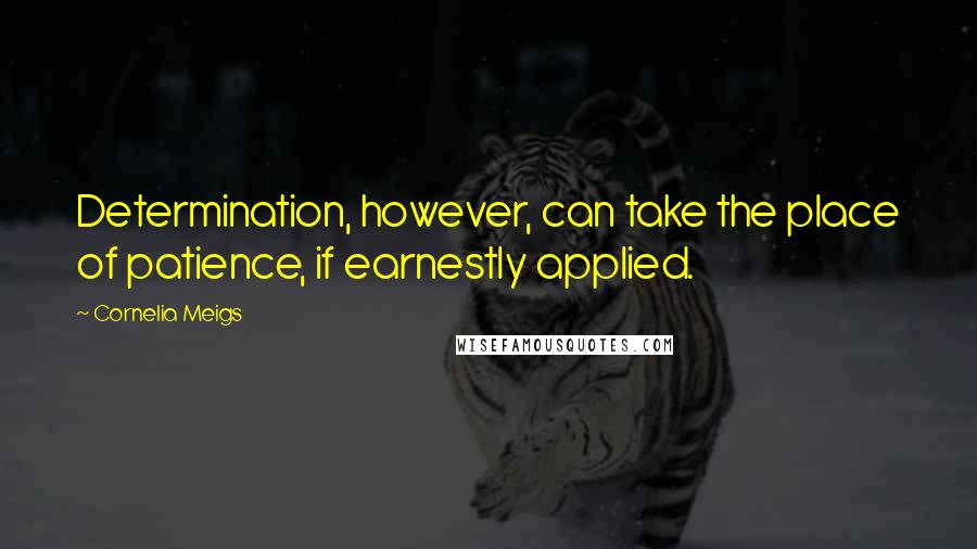 Cornelia Meigs Quotes: Determination, however, can take the place of patience, if earnestly applied.