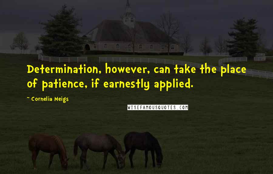 Cornelia Meigs Quotes: Determination, however, can take the place of patience, if earnestly applied.